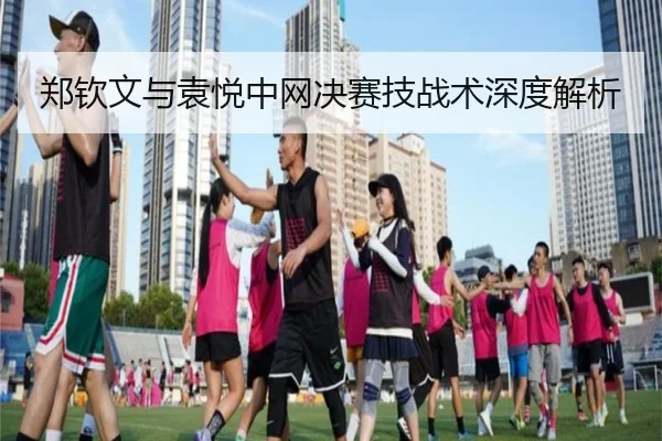 郑钦文与袁悦中网决赛技战术深度解析
